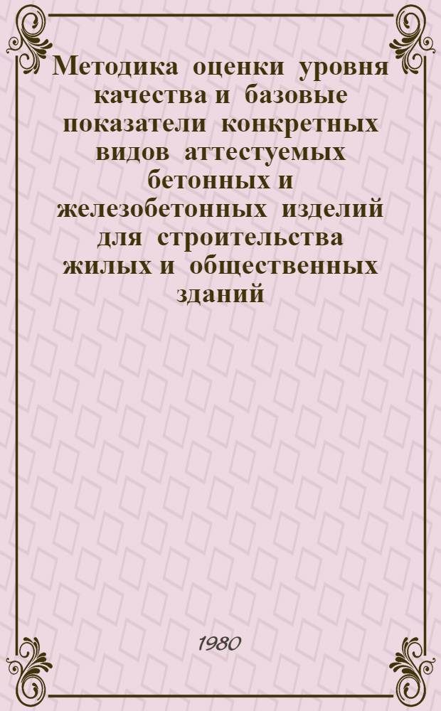 Методика оценки уровня качества и базовые показатели конкретных видов аттестуемых бетонных и железобетонных изделий для строительства жилых и общественных зданий : ВСН 6620.01-79
