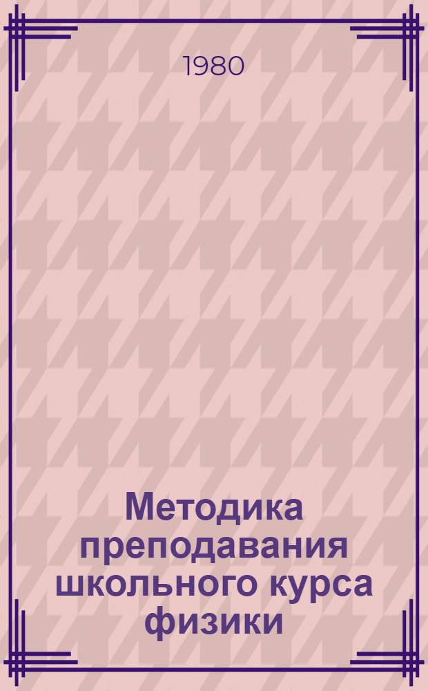 Методика преподавания школьного курса физики : Учеб. пособие