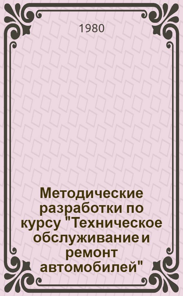 Методические разработки по курсу "Техническое обслуживание и ремонт автомобилей" : Для студентов спец. 1725 "Экономика и орг. автомоб. транспорта"