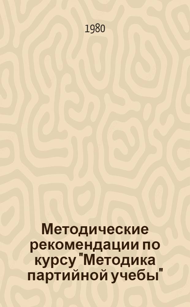 Методические рекомендации по курсу "Методика партийной учебы" : Рек. список литературы, учеб. нагляд. пособий. Вып. 1