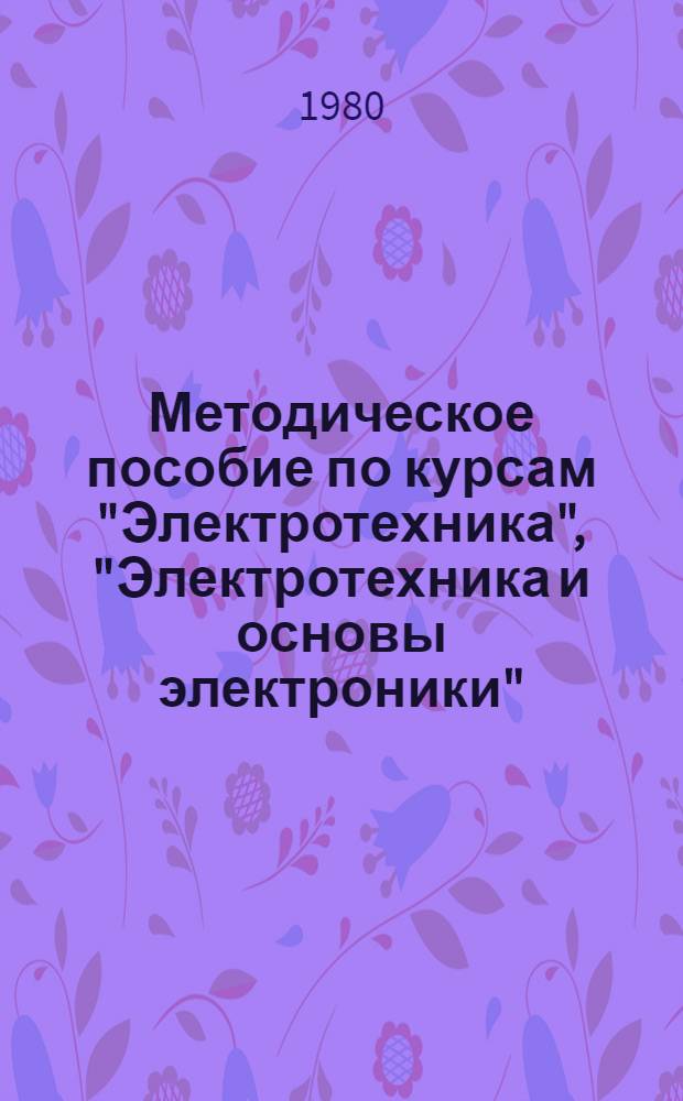 Методическое пособие по курсам "Электротехника", "Электротехника и основы электроники" : Для студентов спец. 0516, 0519, 0803, 0806, 0811, 0812, 0828, 0830, 0831, 0901, 0902, 0902А, 0903, 0904, 0905, 1015 оч. и заоч. обучения. Ч. 1