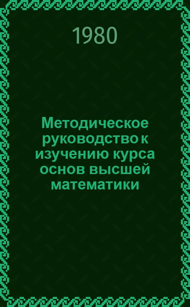 Методическое руководство к изучению курса основ высшей математики : Для студентов агр. и зооинж. спец. Ч. 2 : Интегральное исчисление. Ч. 3. Теория вероятностей и математическая статистика