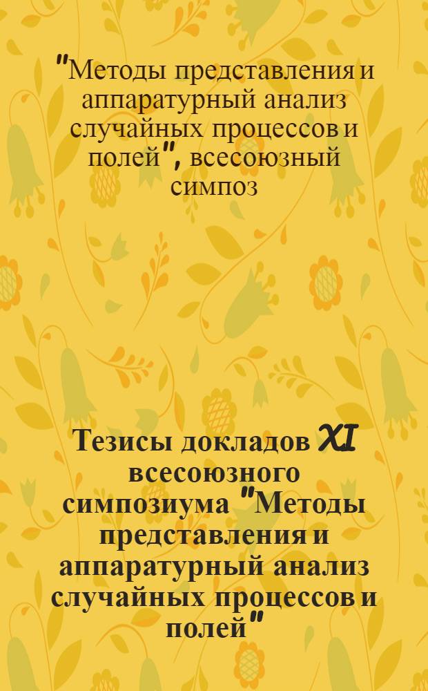Тезисы докладов XI всесоюзного симпозиума "Методы представления и аппаратурный анализ случайных процессов и полей", г. Сухуми, март 1980 г.