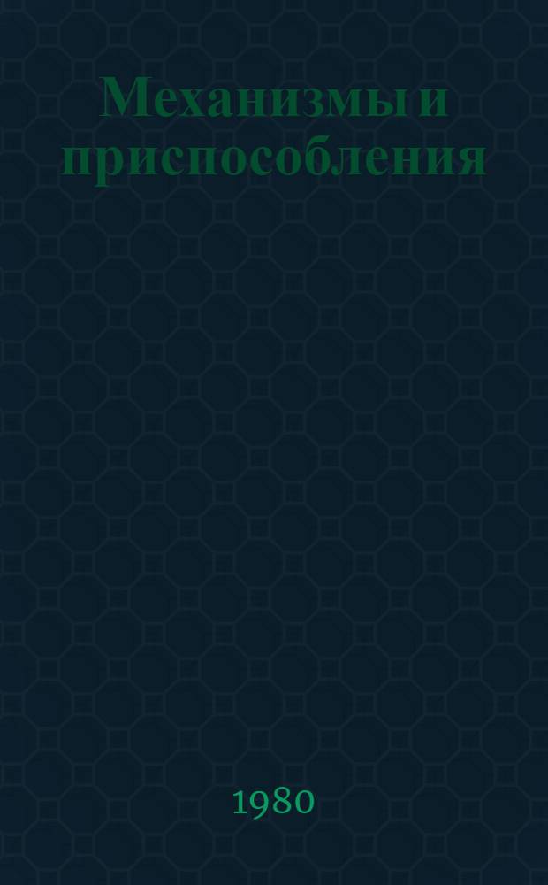 Механизмы и приспособления : Экспонаты ВДНХ СССР, рекомендуемые для внедрения в организациях Минпромстроя СССР. Ч. 1