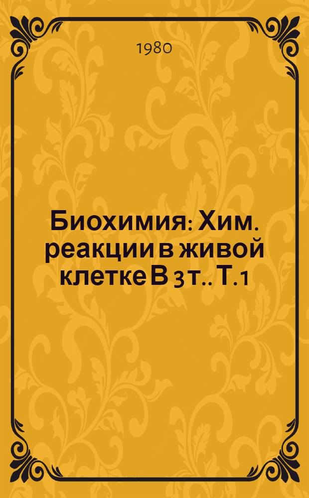 Биохимия : Хим. реакции в живой клетке [В 3 т.]. Т. 1