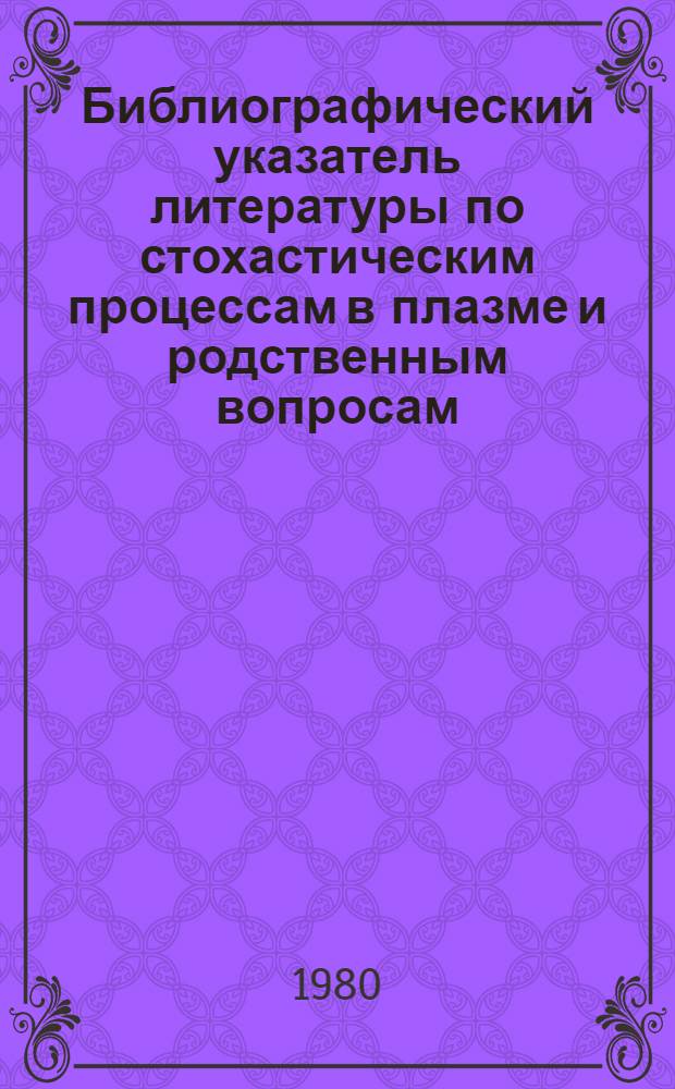 [Библиографический указатель литературы по стохастическим процессам в плазме и родственным вопросам]. Вып. 9