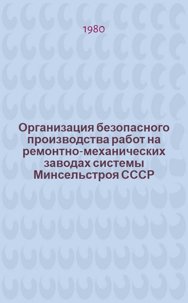 Организация безопасного производства работ на ремонтно-механических заводах системы Минсельстроя СССР : Метод. рекомендации : В 2 ч.