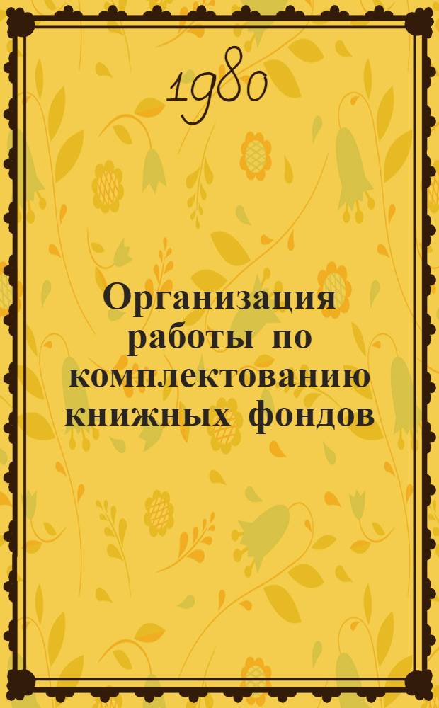 Организация работы по комплектованию книжных фондов : (Положения, инструкции, рекомендации)