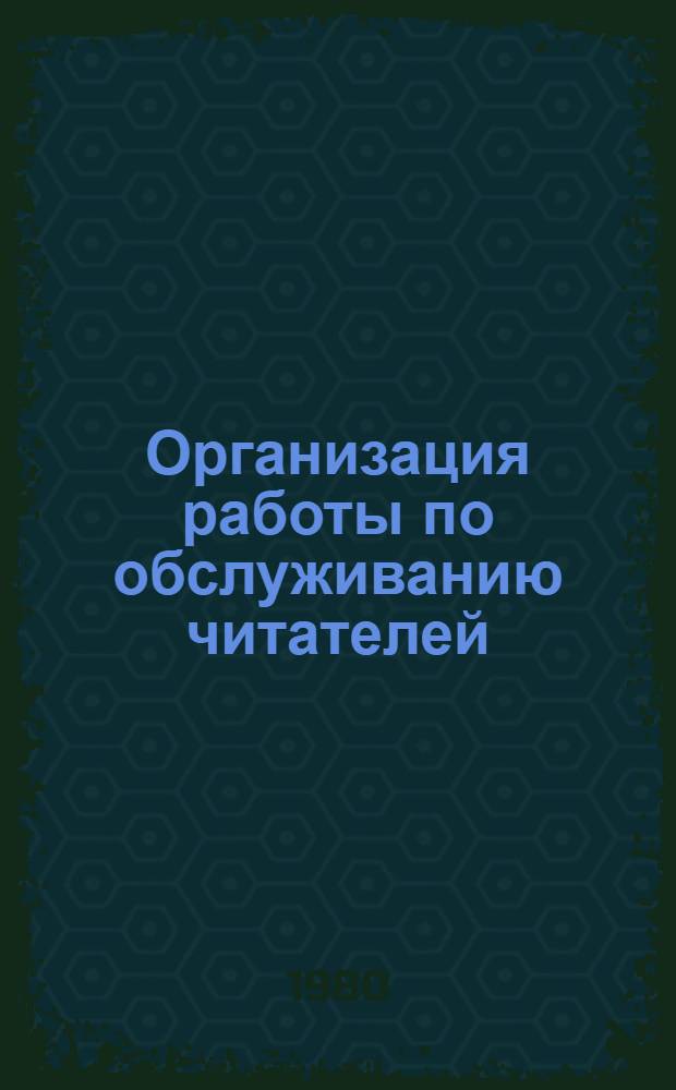 Организация работы по обслуживанию читателей : Положения и инструкции Отд. фондов и обслуживания. Вып. 2