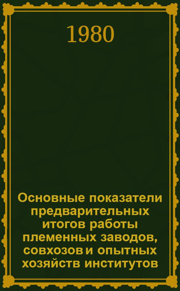 Основные показатели предварительных итогов работы племенных заводов, совхозов и опытных хозяйств институтов... : Стат. сб.