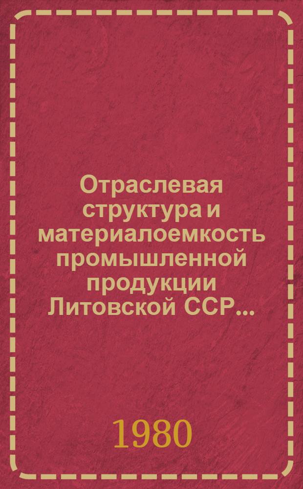 Отраслевая структура и материалоемкость промышленной продукции Литовской ССР... : (Расчет на основе дан. единоврем. обследования хоз. отраслей пром-сти) : Стат. бюл