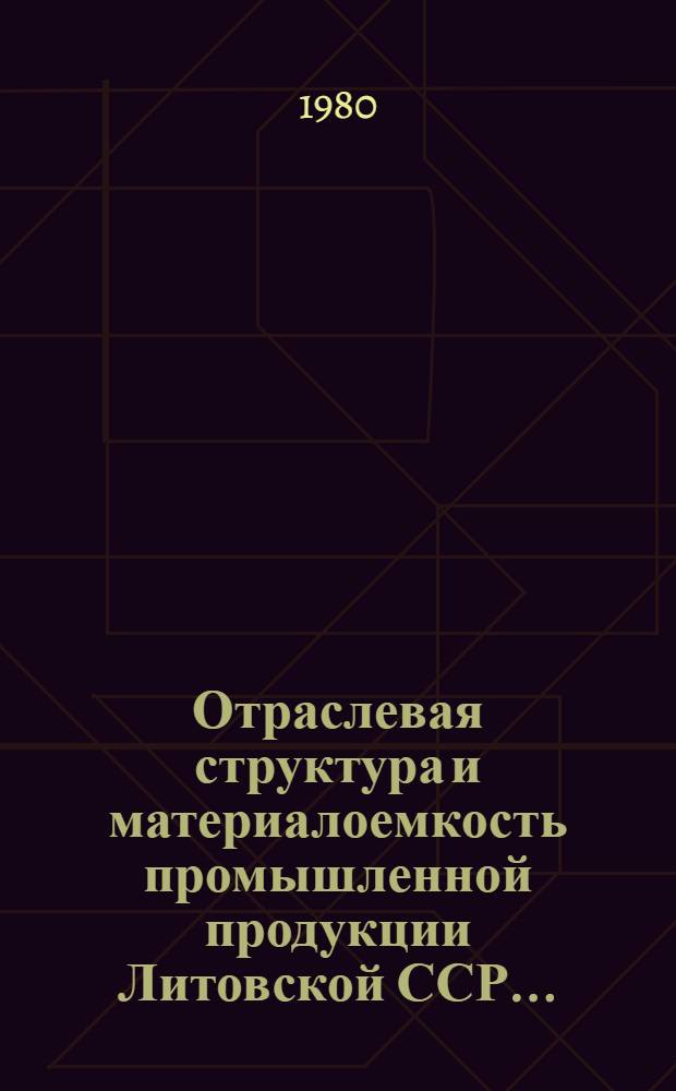 Отраслевая структура и материалоемкость промышленной продукции Литовской ССР.. : (Расчет на основе дан. единоврем. обследования хоз. отраслей пром-сти) Стат. бюл. ... за 1978 год