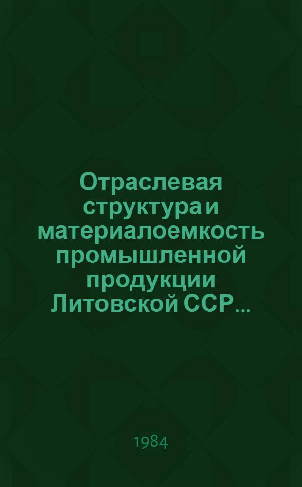 Отраслевая структура и материалоемкость промышленной продукции Литовской ССР.. : (Расчет на основе дан. единоврем. обследования хоз. отраслей пром-сти) Стат. бюл. ... за 1982 год