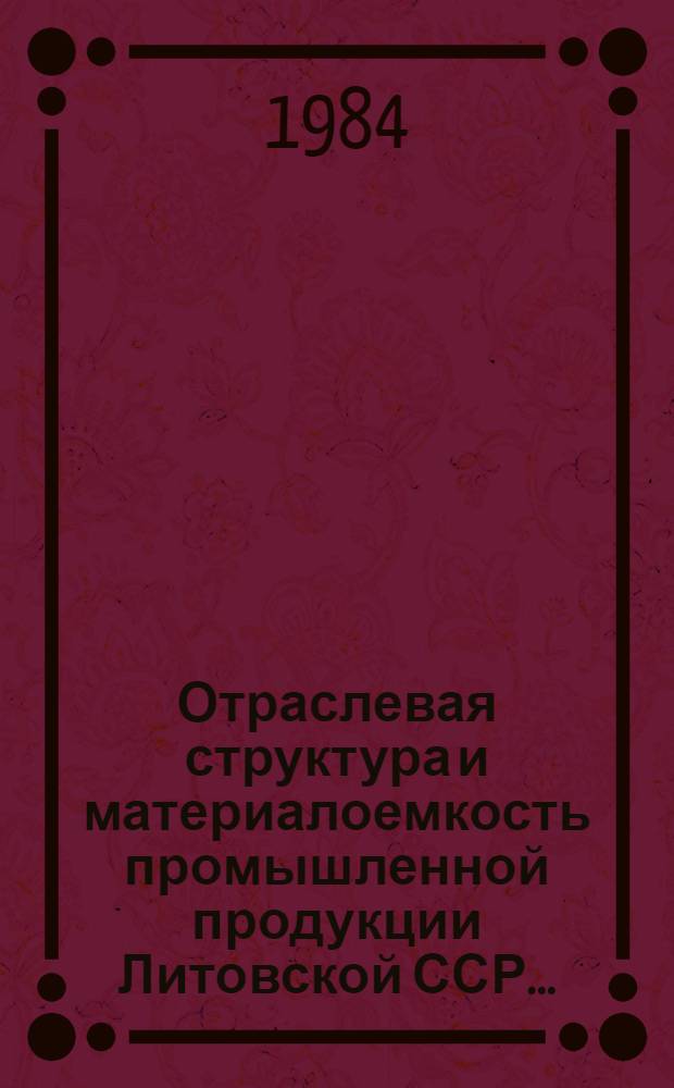 Отраслевая структура и материалоемкость промышленной продукции Литовской ССР.. : (Расчет на основе дан. единоврем. обследования хоз. отраслей пром-сти) Стат. бюл. ... за 1983 год