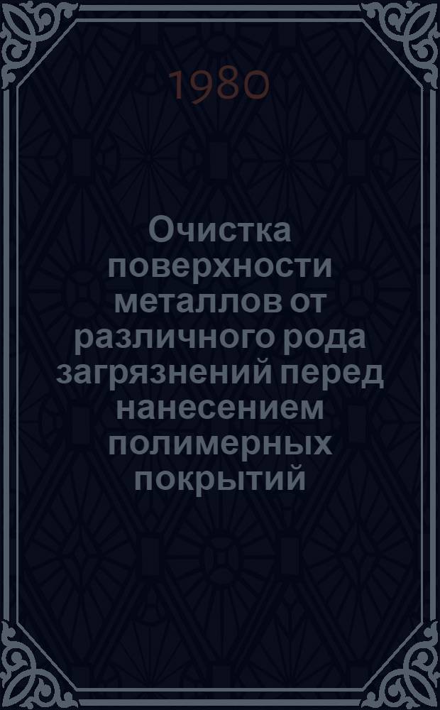 Очистка поверхности металлов от различного рода загрязнений перед нанесением полимерных покрытий : Отеч. и иностр. лит... ... за 1972-1976 гг.