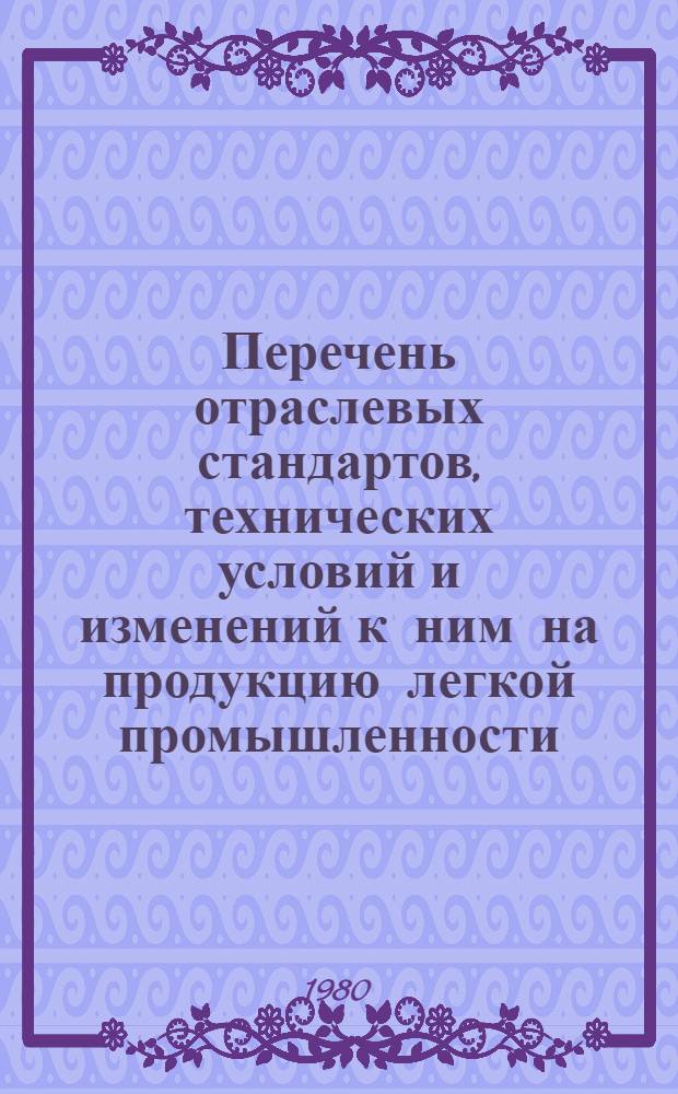 [Перечень отраслевых стандартов, технических условий и изменений к ним на продукцию легкой промышленности, разработанных в 1978-1979 гг.] : Прил