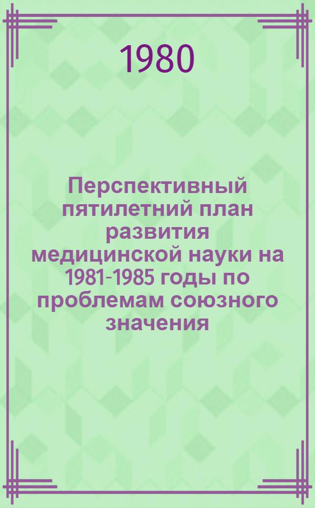 Перспективный пятилетний план развития медицинской науки на 1981-1985 годы по проблемам союзного значения : [В 3 ч.]. Ч. 2