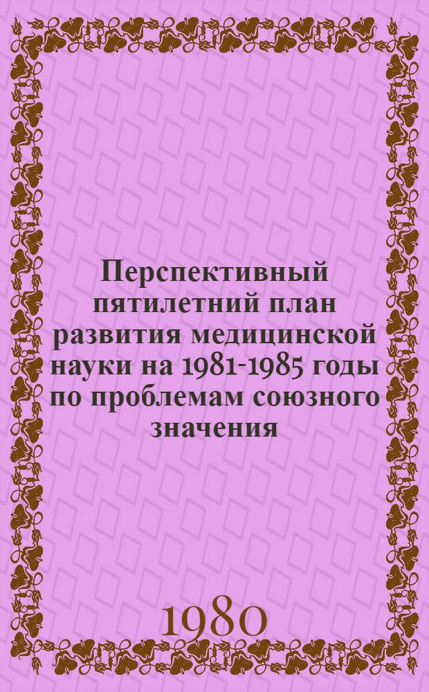 Перспективный пятилетний план развития медицинской науки на 1981-1985 годы по проблемам союзного значения : [В 3 ч.]. Ч. 3
