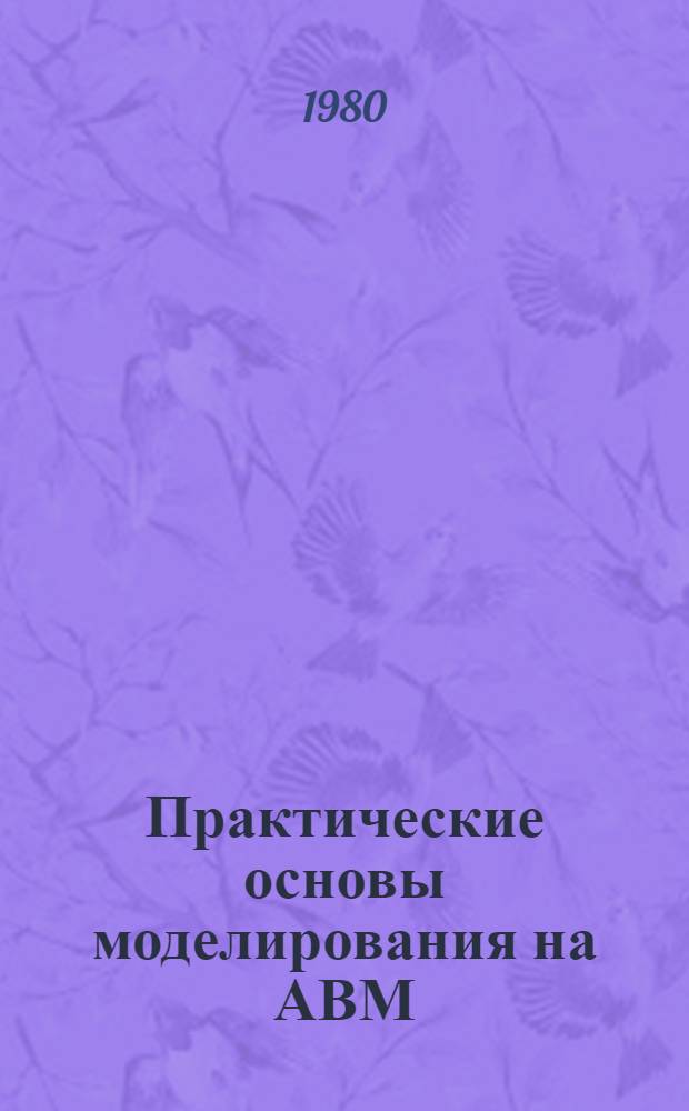 Практические основы моделирования на АВМ : Учеб. пособие. Ч. 1 : Структура аналоговых вычислительных машин. Работа с АВМ МН-10М