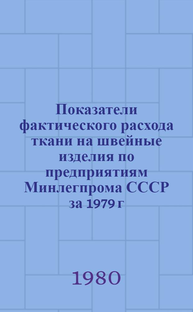 Показатели фактического расхода ткани на швейные изделия по предприятиям Минлегпрома СССР за 1979 г : В 2 т. Т. 1