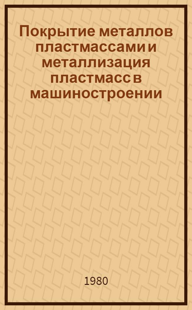 Покрытие металлов пластмассами и металлизация пластмасс в машиностроении : Тез. докл. всесоюз. науч.-техн. конф. (г. Сызрань Куйбышев. обл., сент. 1980 г.) : В 2 ч.