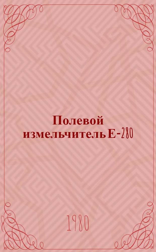 Полевой измельчитель Е-280 : Маршрут. технол. процессы разборки и сборки. Ч. 7