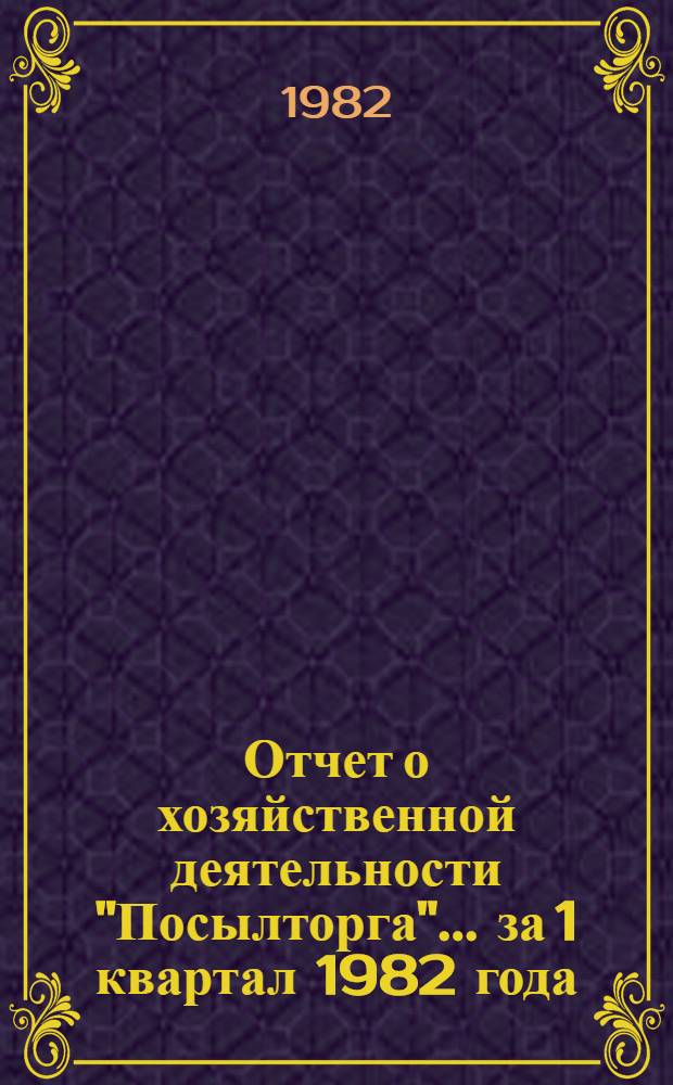 Отчет о хозяйственной деятельности "Посылторга"... ... за 1 квартал 1982 года