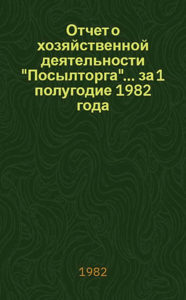 Отчет о хозяйственной деятельности "Посылторга"... ... за 1 полугодие 1982 года