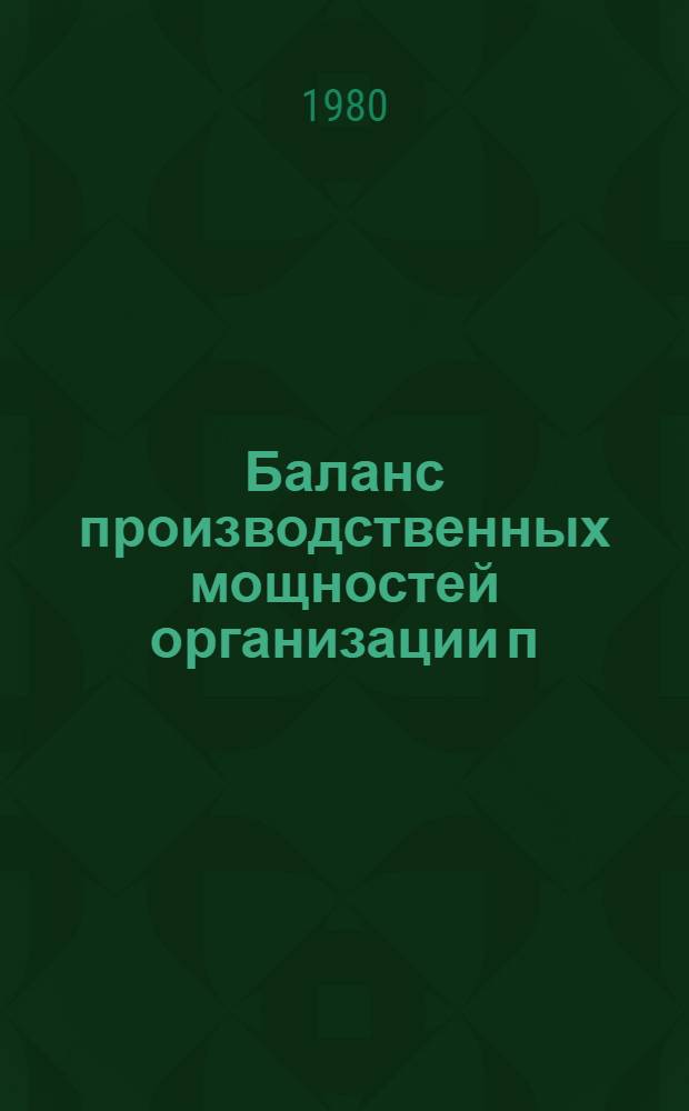 Баланс производственных мощностей организации п/я Р-6614 по состоянию на 01.01.80 г. по основной номенклатуре в натуральном выражении : В 5 т. Т. 1