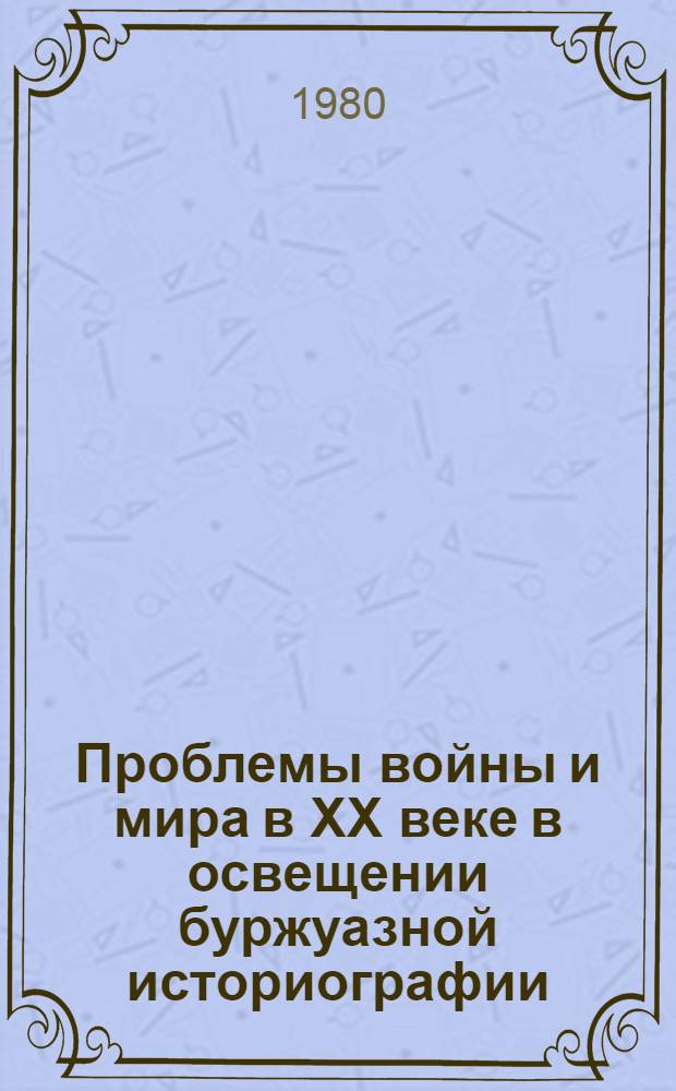 Проблемы войны и мира в XX веке в освещении буржуазной историографии : К XV Междунар. конгр. ист. наук Реф. сб. в 2 ч. Ч. 2
