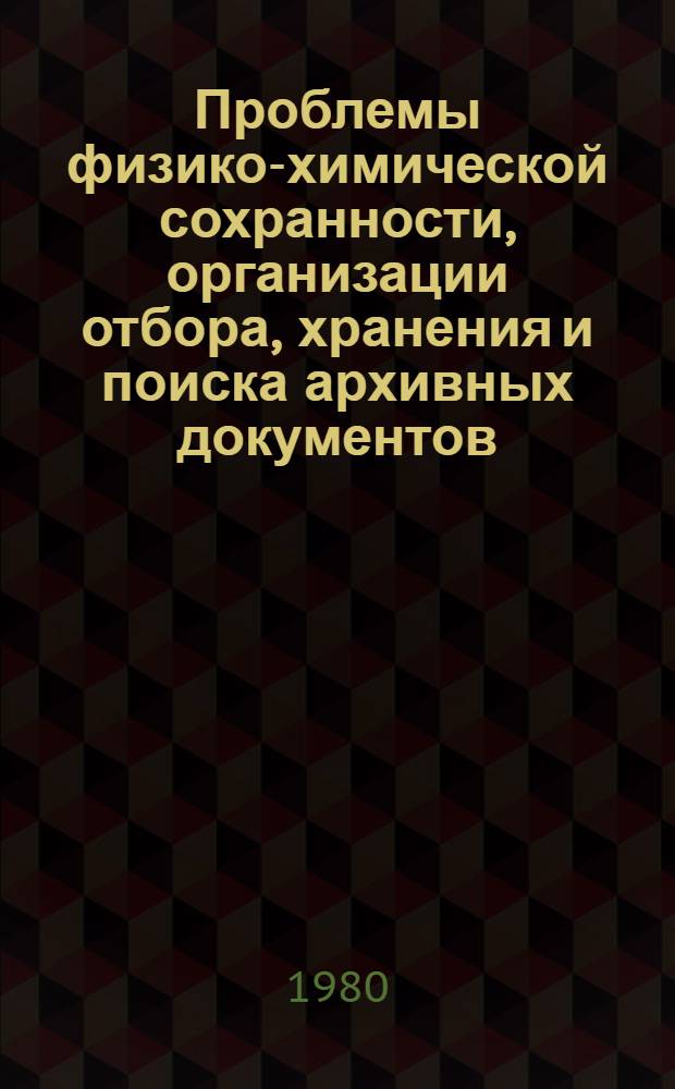 Проблемы физико-химической сохранности, организации отбора, хранения и поиска архивных документов : (Исслед. и метод. разраб. НИЦТД СССР). Ч. 1