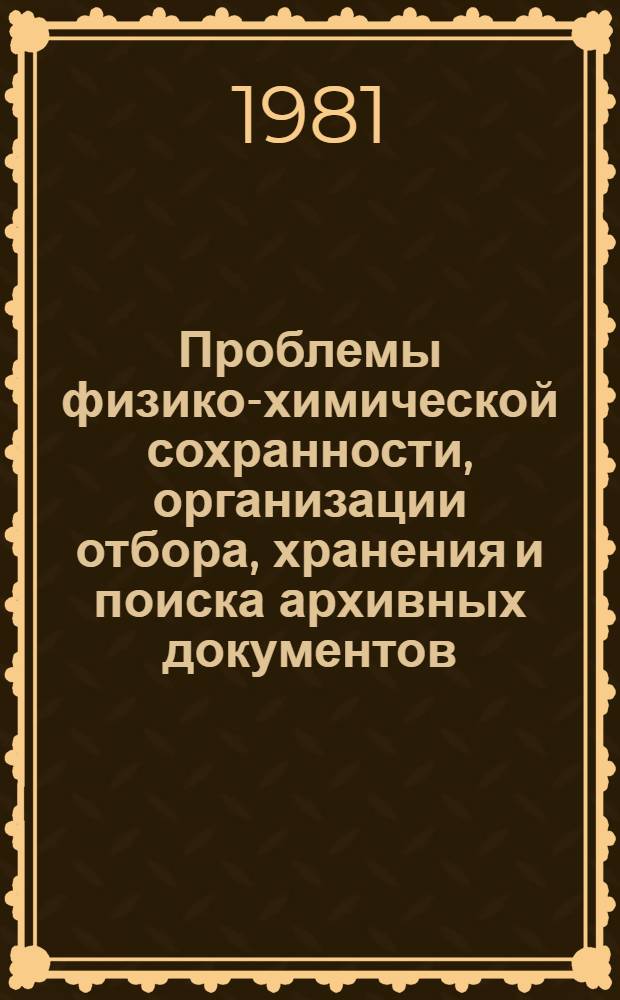 Проблемы физико-химической сохранности, организации отбора, хранения и поиска архивных документов : (Исслед. и метод. разраб. НИЦТД СССР). Ч. 2