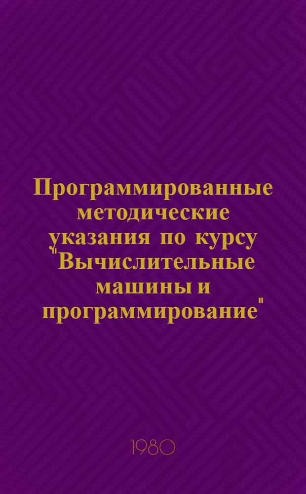Программированные методические указания по курсу "Вычислительные машины и программирование" : (Для студентов днев., веч. и заоч. форм обучения). Ч. 2 : Алгоритмы решения задач на ЭКВМ