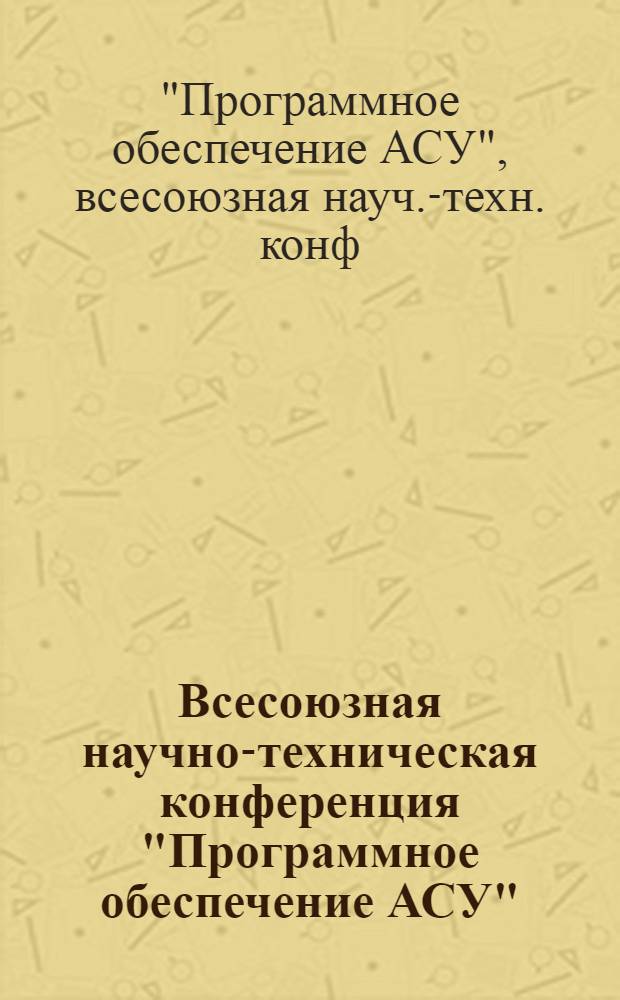 Всесоюзная научно-техническая конференция "Программное обеспечение АСУ" : Тезисы докл.