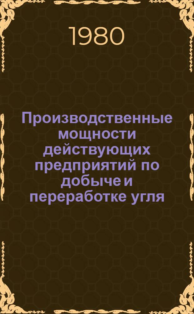 Производственные мощности действующих предприятий по добыче и переработке угля (сланцев), заводов угольного машиностроения и предприятий стройиндустрии Министерства угольной промышленности СССР ...