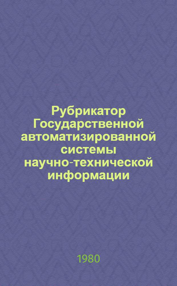 Рубрикатор Государственной автоматизированной системы научно-технической информации : Наименования и коды рубрик 1-го-3-го уровня Инструкт.-метод. материал для органов НТИ. [Ч. 3]