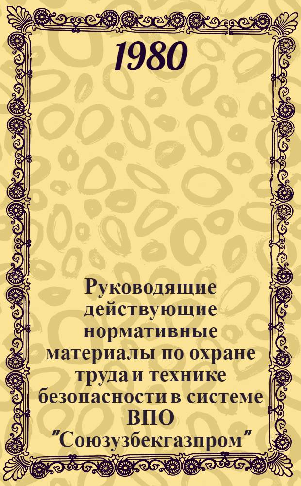 Руководящие действующие нормативные материалы по охране труда и технике безопасности в системе ВПО "Союзузбекгазпром". Ч. 1