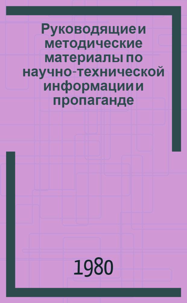 Руководящие и методические материалы по научно-технической информации и пропаганде. Кн. 3. Ч. 4 : Научно-техническая пропаганда. Ч. 5. Редакционно-издательская деятельность. Ч. 6. Научная, методическая и научно-аналитическая работа