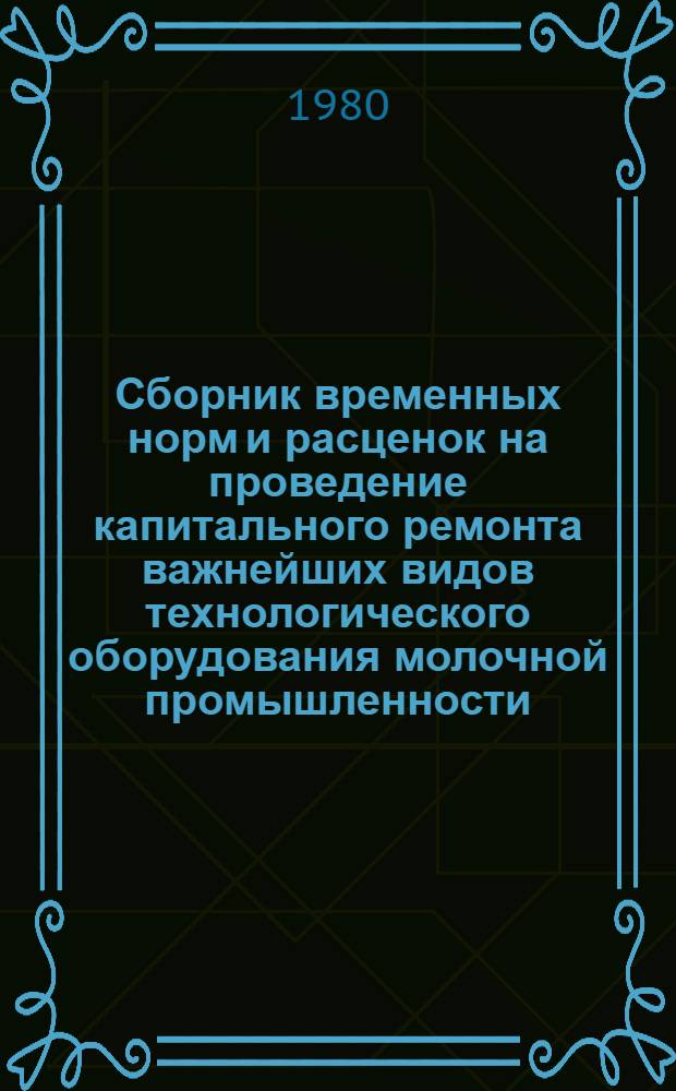 Сборник временных норм и расценок на проведение капитального ремонта важнейших видов технологического оборудования молочной промышленности. Ч. 3