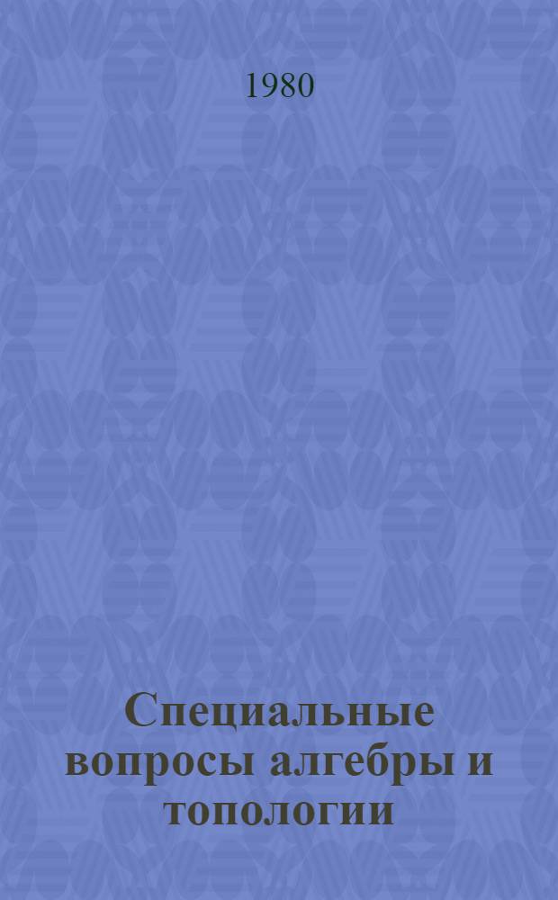 Специальные вопросы алгебры и топологии : [Сб. статей]. [Вып. 1]