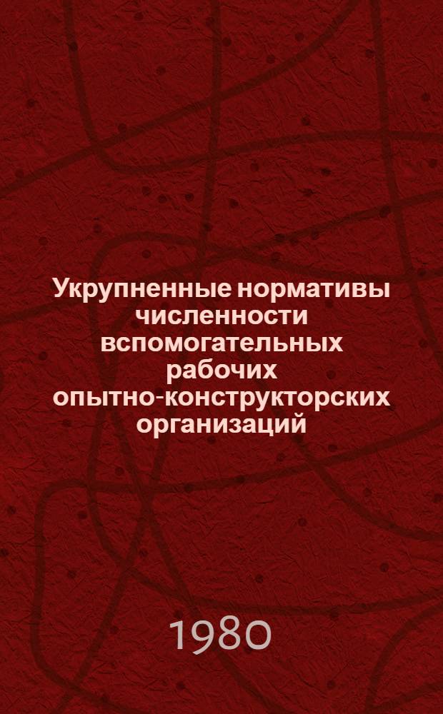 Укрупненные нормативы численности вспомогательных рабочих опытно-конструкторских организаций : Утв. М-вом авиац. пром-сти СССР 23.01.80