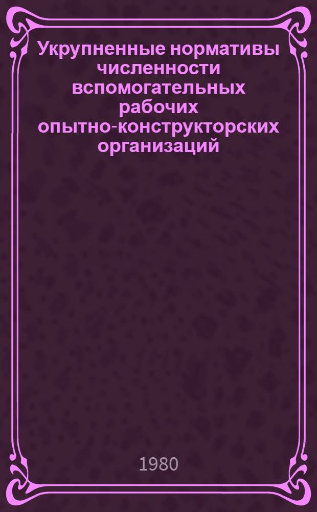 Укрупненные нормативы численности вспомогательных рабочих опытно-конструкторских организаций : Утв. М-вом авиац. пром-сти СССР 23.01.80. [1