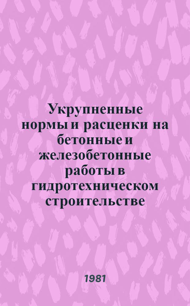Укрупненные нормы и расценки на бетонные и железобетонные работы в гидротехническом строительстве. Вып. 2 : Высоконапорные гидротехнические сооружения