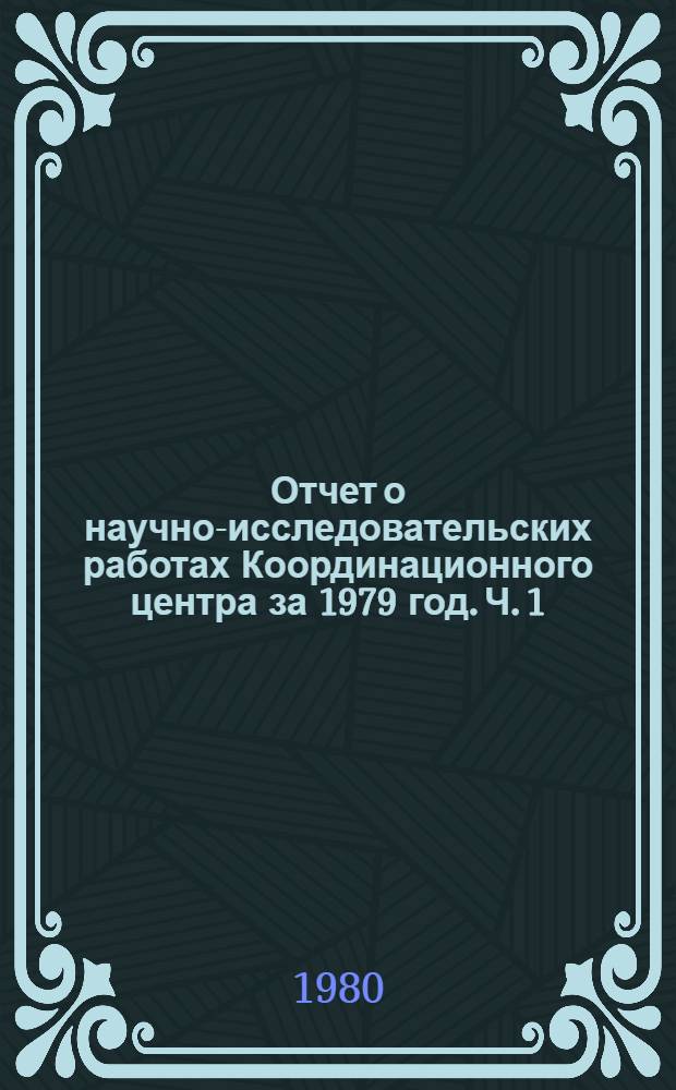 Отчет о научно-исследовательских работах Координационного центра за 1979 год. Ч. 1