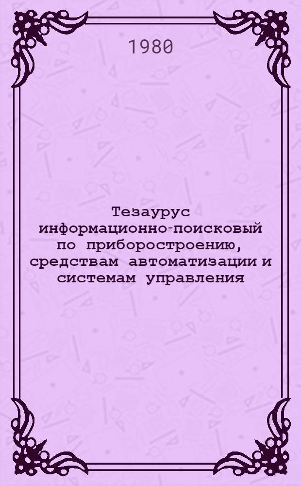 Тезаурус информационно-поисковый по приборостроению, средствам автоматизации и системам управления (болгаро-русский) : [В 3 кн.]. Кн. 1 : (А - З)