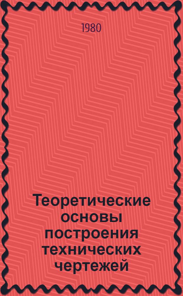 Теоретические основы построения технических чертежей : Учеб. пособие. Ч. 1