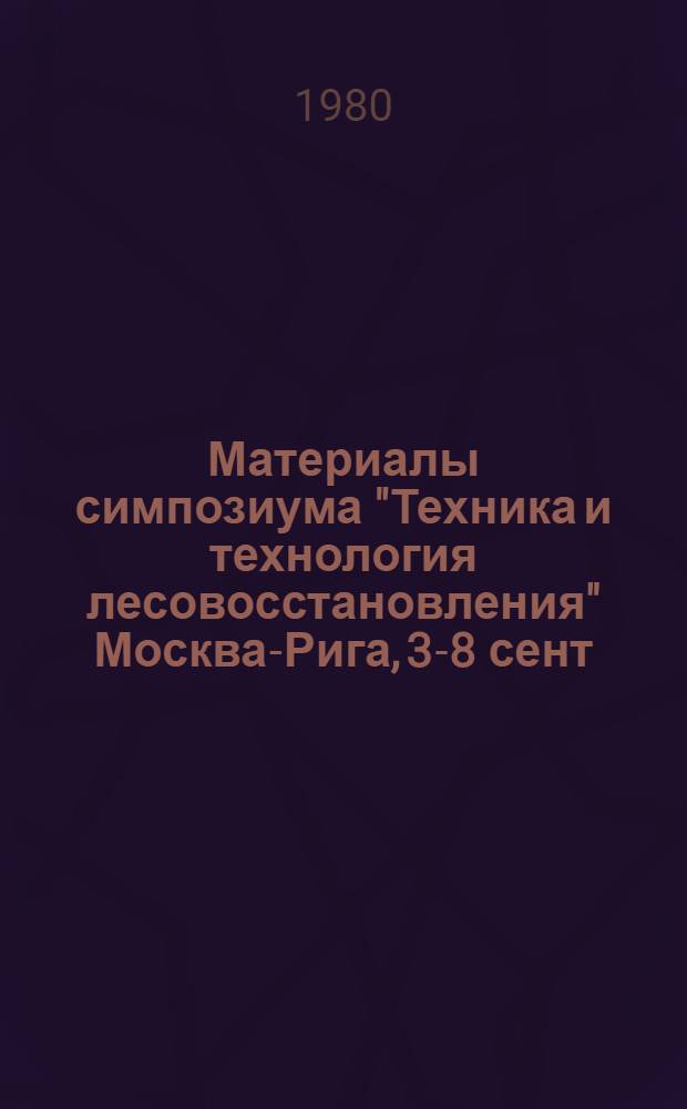 Материалы симпозиума "Техника и технология лесовосстановления" Москва-Рига, 3-8 сент. 1979 г : [В 2-х т.]. Т. 2