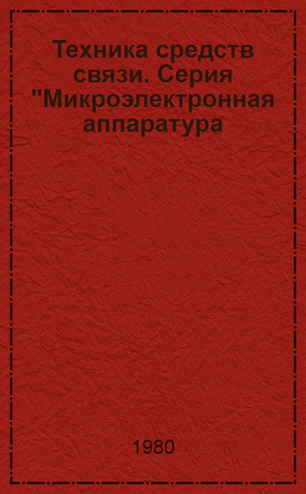 Техника средств связи. Серия "Микроэлектронная аппаратура (МЭА)" : Науч.-техн. сб