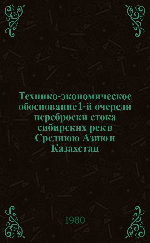 Технико-экономическое обоснование 1-й очереди переброски стока сибирских рек в Среднюю Азию и Казахстан