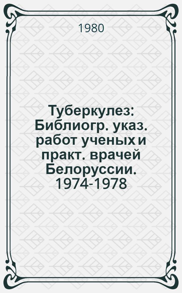 Туберкулез : Библиогр. указ. работ ученых и практ. врачей Белоруссии. 1974-1978